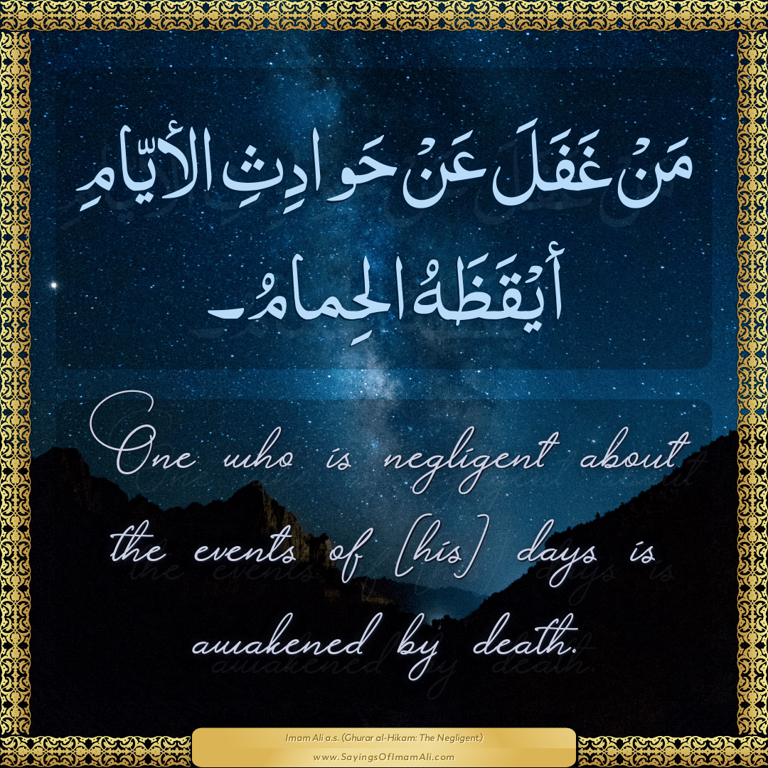 One who is negligent about the events of [his] days is awakened by death.